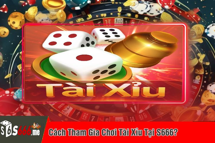 Cách Tham Gia Chơi Tài Xỉu Tại S666?