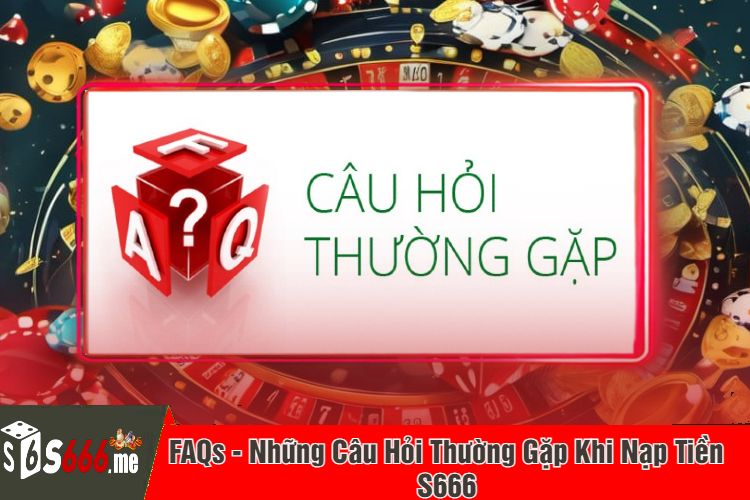 FAQs - Những Câu Hỏi Thường Gặp Khi Nạp Tiền S666