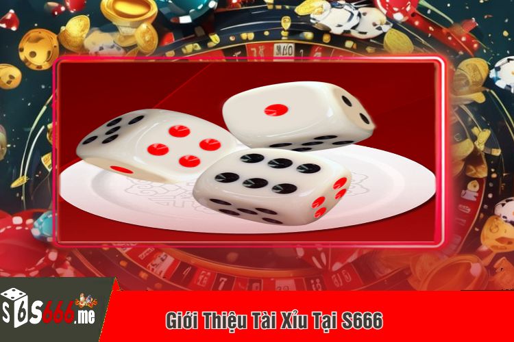 Giới Thiệu Tài Xỉu Tại S666