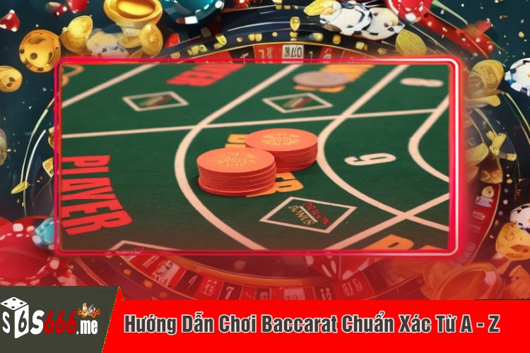 Hướng Dẫn Chơi Baccarat Chuẩn Xác Từ A - Z