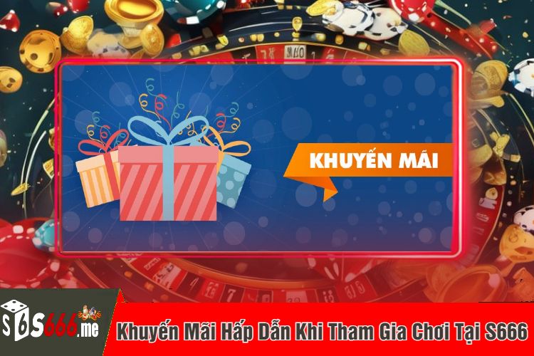 Khuyến Mãi Hấp Dẫn Khi Tham Gia Chơi Tại S666