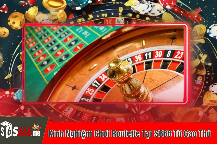 Kinh Nghiệm Chơi Roulette Tại S666 Từ Cao Thủ