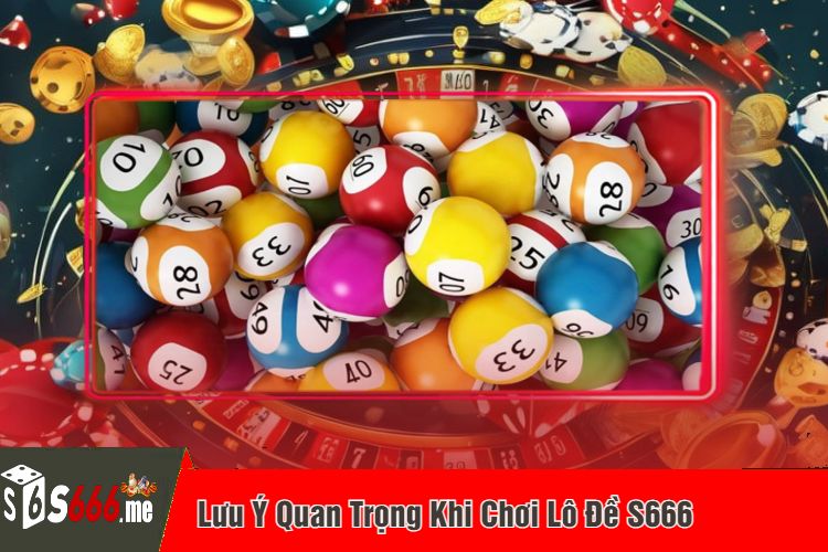 Lưu Ý Quan Trọng Khi Chơi Lô Đề S666