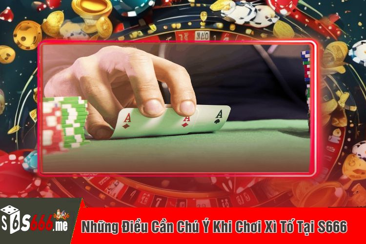 Những Điều Cần Chú Ý Khi Chơi Xì Tố Tại S666