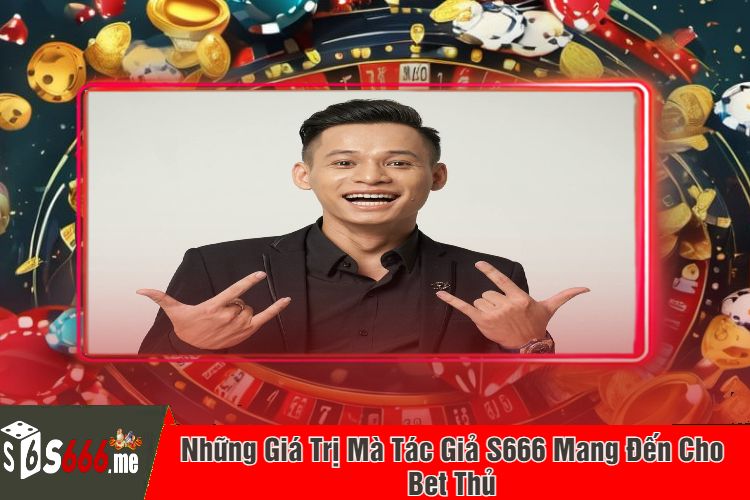 Những Giá Trị Mà Tác Giả S666 Mang Đến Cho Bet Thủ