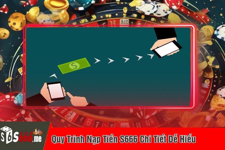 Quy Trình Nạp Tiền S666 Chi Tiết Dễ Hiểu