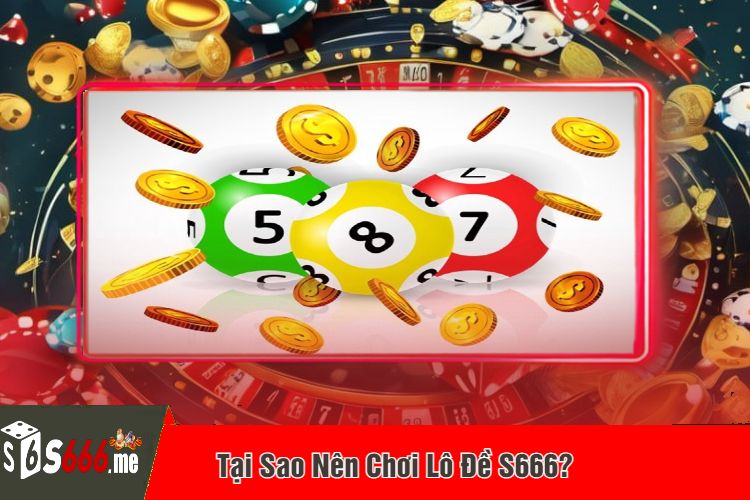 Tại Sao Nên Chơi Lô Đề S666?