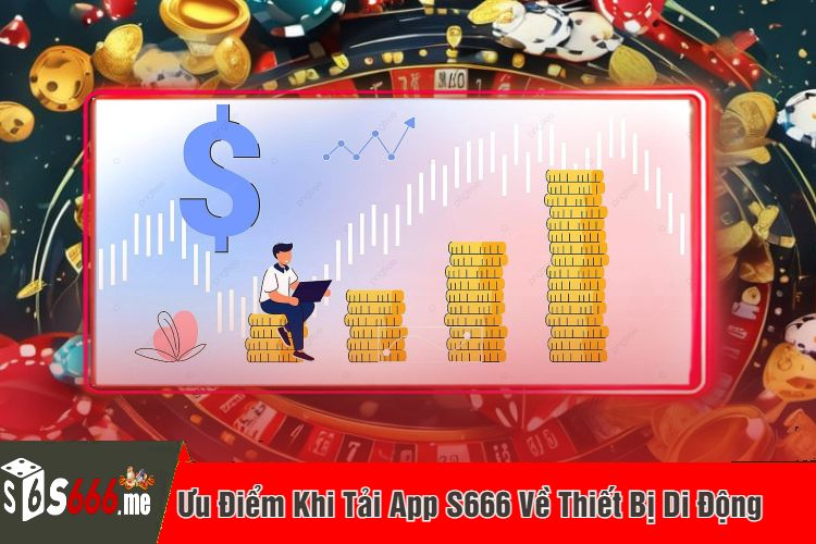 Ưu Điểm Khi Tải App S666 Về Thiết Bị Di Động